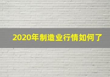 2020年制造业行情如何了