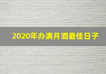 2020年办满月酒最佳日子