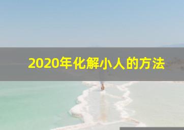 2020年化解小人的方法