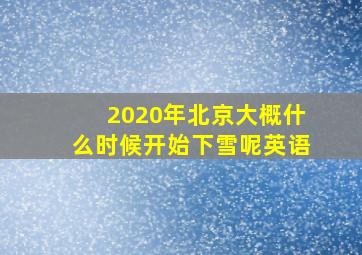 2020年北京大概什么时候开始下雪呢英语