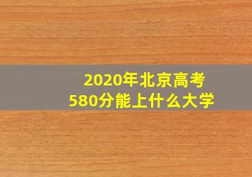 2020年北京高考580分能上什么大学