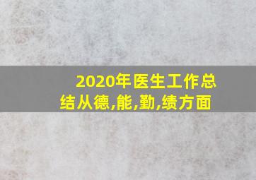 2020年医生工作总结从德,能,勤,绩方面