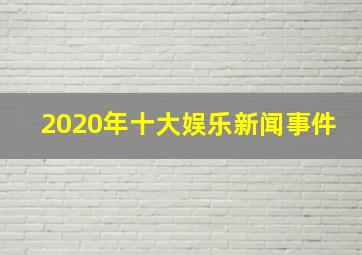 2020年十大娱乐新闻事件