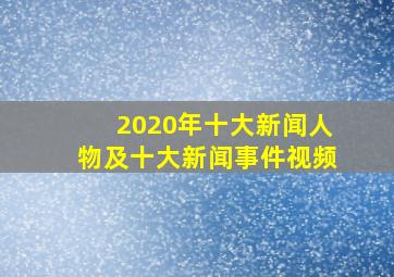 2020年十大新闻人物及十大新闻事件视频