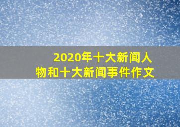 2020年十大新闻人物和十大新闻事件作文