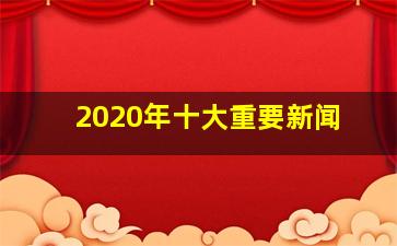 2020年十大重要新闻