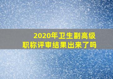 2020年卫生副高级职称评审结果出来了吗