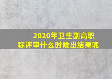 2020年卫生副高职称评审什么时候出结果呢