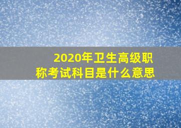 2020年卫生高级职称考试科目是什么意思