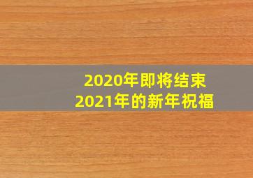 2020年即将结束2021年的新年祝福