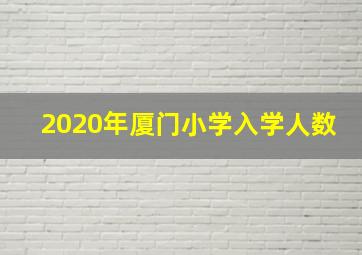 2020年厦门小学入学人数