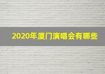 2020年厦门演唱会有哪些