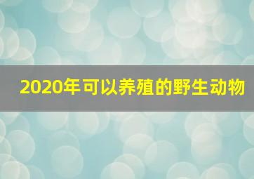 2020年可以养殖的野生动物