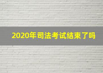 2020年司法考试结束了吗