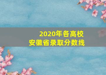 2020年各高校安徽省录取分数线