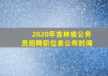 2020年吉林省公务员招聘职位表公布时间