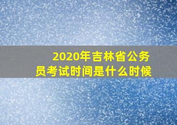 2020年吉林省公务员考试时间是什么时候