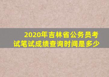 2020年吉林省公务员考试笔试成绩查询时间是多少