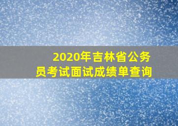 2020年吉林省公务员考试面试成绩单查询