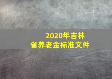 2020年吉林省养老金标准文件