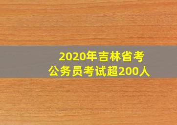 2020年吉林省考公务员考试超200人