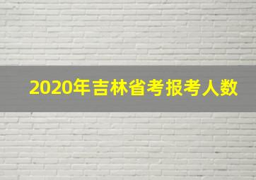 2020年吉林省考报考人数