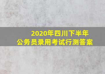 2020年四川下半年公务员录用考试行测答案