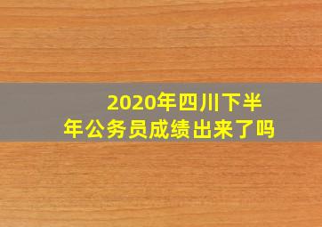 2020年四川下半年公务员成绩出来了吗