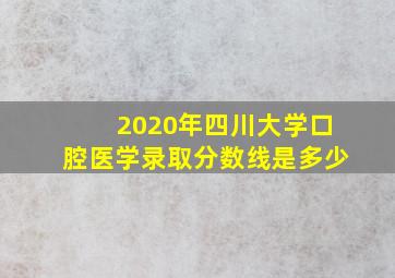 2020年四川大学口腔医学录取分数线是多少