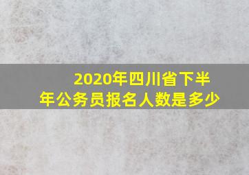 2020年四川省下半年公务员报名人数是多少