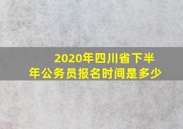 2020年四川省下半年公务员报名时间是多少