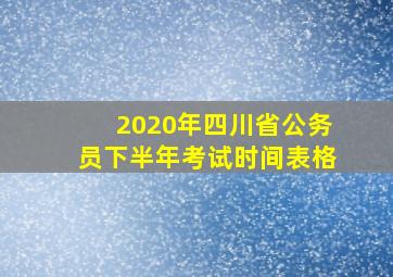 2020年四川省公务员下半年考试时间表格