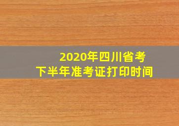 2020年四川省考下半年准考证打印时间