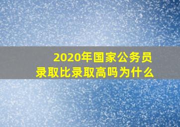 2020年国家公务员录取比录取高吗为什么