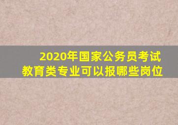 2020年国家公务员考试教育类专业可以报哪些岗位