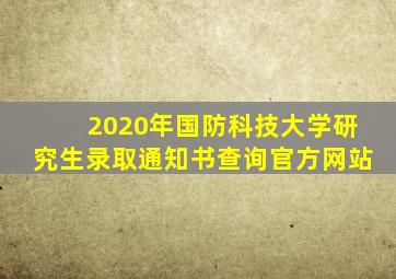 2020年国防科技大学研究生录取通知书查询官方网站