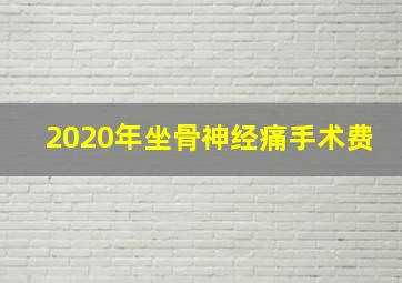 2020年坐骨神经痛手术费