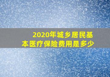 2020年城乡居民基本医疗保险费用是多少