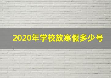 2020年学校放寒假多少号