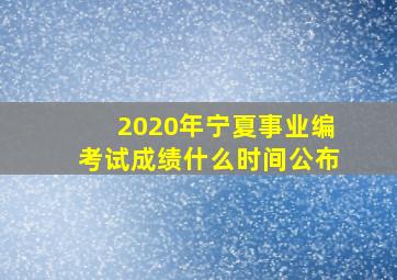 2020年宁夏事业编考试成绩什么时间公布