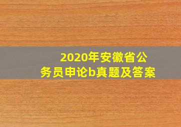 2020年安徽省公务员申论b真题及答案