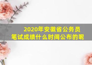 2020年安徽省公务员笔试成绩什么时间公布的呢