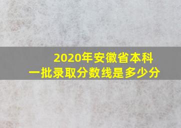 2020年安徽省本科一批录取分数线是多少分