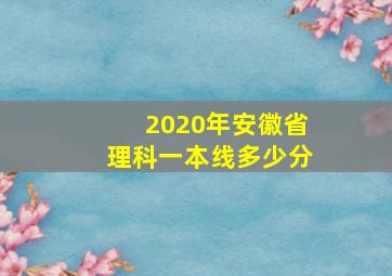 2020年安徽省理科一本线多少分