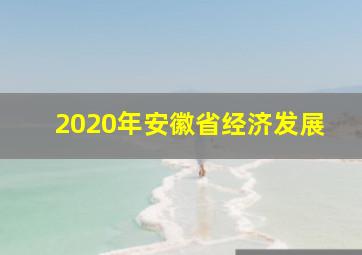 2020年安徽省经济发展