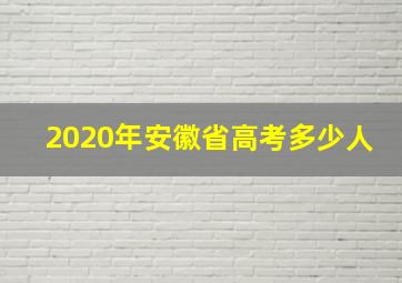 2020年安徽省高考多少人