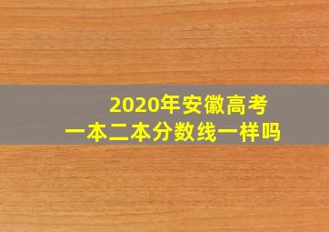 2020年安徽高考一本二本分数线一样吗