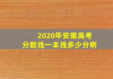 2020年安徽高考分数线一本线多少分啊