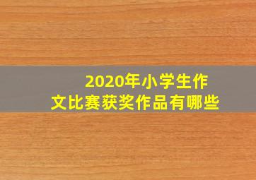 2020年小学生作文比赛获奖作品有哪些