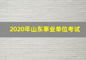 2020年山东事业单位考试